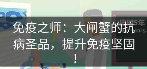 免疫之师:大闸蟹的抗病圣品,提升免疫坚固! 免疫之师:大闸蟹的抗病圣品,提升免疫坚固!